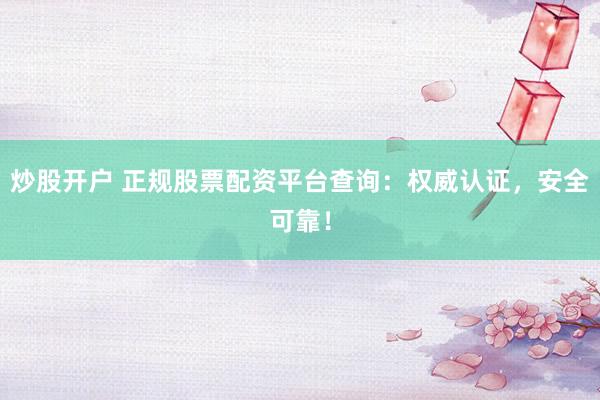 炒股开户 正规股票配资平台查询：权威认证，安全可靠！