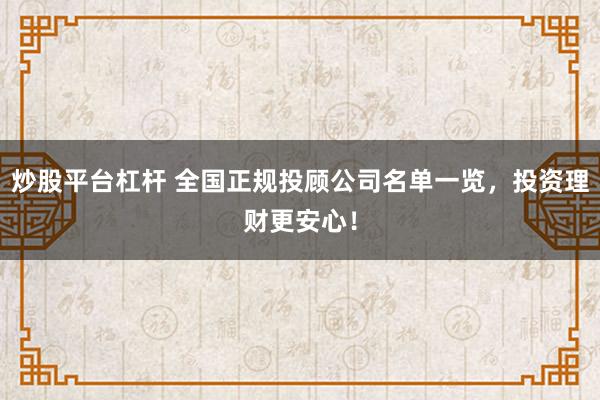 炒股平台杠杆 全国正规投顾公司名单一览，投资理财更安心！