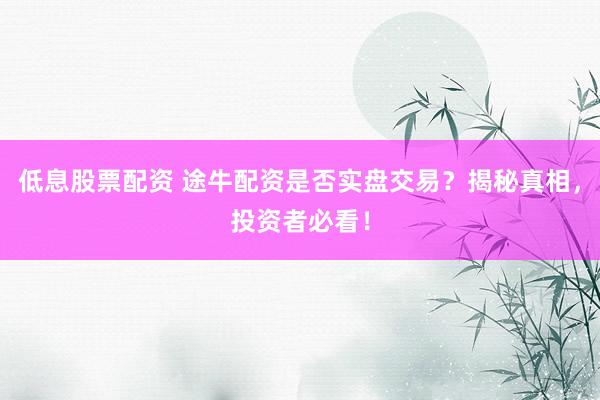 低息股票配资 途牛配资是否实盘交易？揭秘真相，投资者必看！