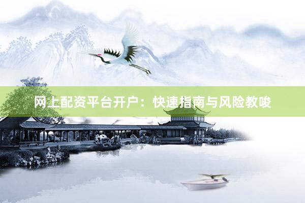 网上配资平台开户：快速指南与风险教唆