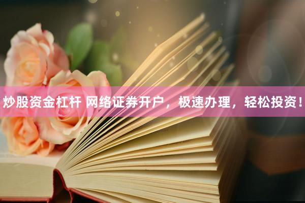 炒股资金杠杆 网络证券开户，极速办理，轻松投资！