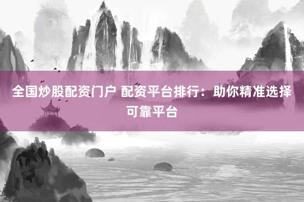 全国炒股配资门户 配资平台排行：助你精准选择可靠平台