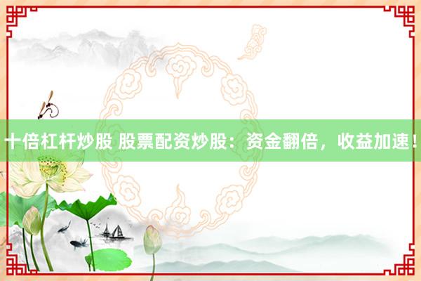 十倍杠杆炒股 股票配资炒股：资金翻倍，收益加速！