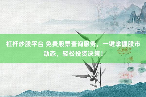 杠杆炒股平台 免费股票查询服务，一键掌握股市动态，轻松投资决策！