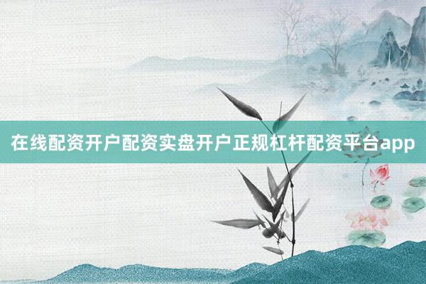 在线配资开户配资实盘开户正规杠杆配资平台app