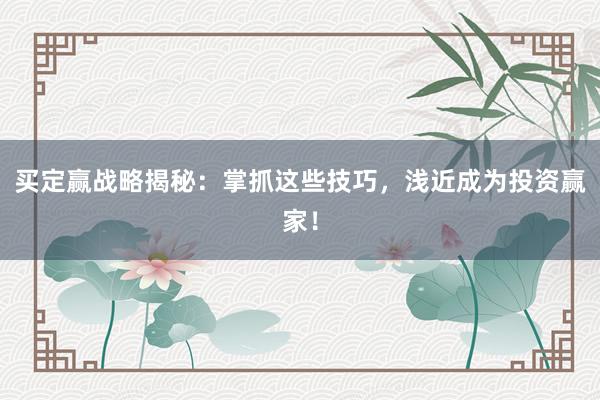 买定赢战略揭秘：掌抓这些技巧，浅近成为投资赢家！