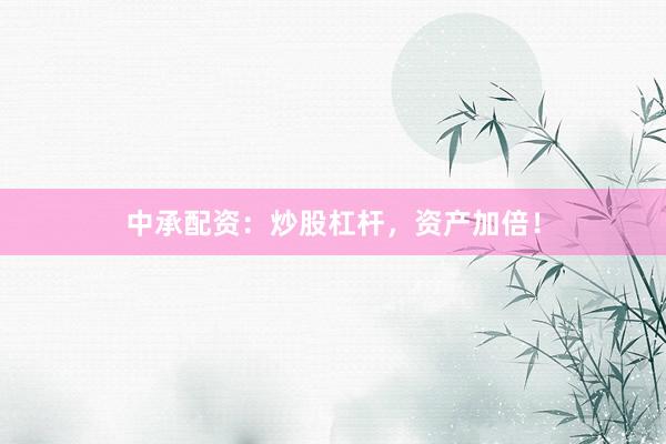 中承配资:炒股杠杆,资产加倍!