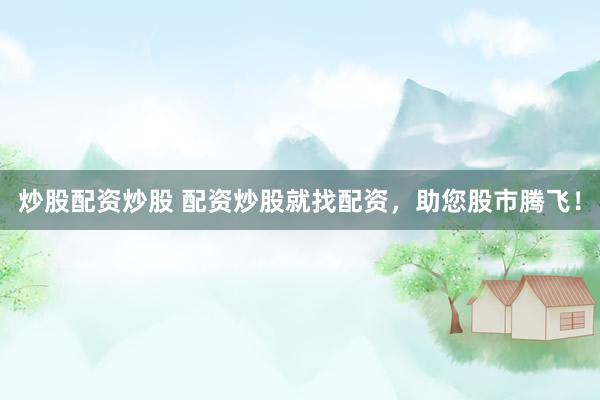 炒股配资炒股 配资炒股就找配资,助您股市腾飞!