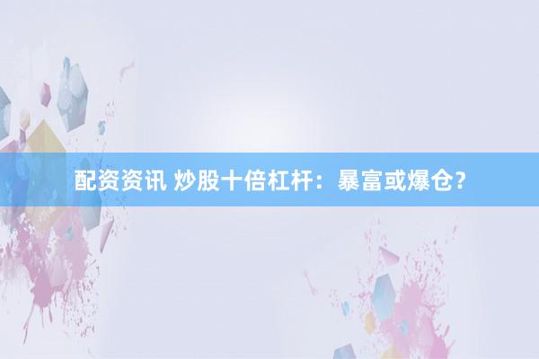 配资资讯 炒股十倍杠杆：暴富或爆仓？
