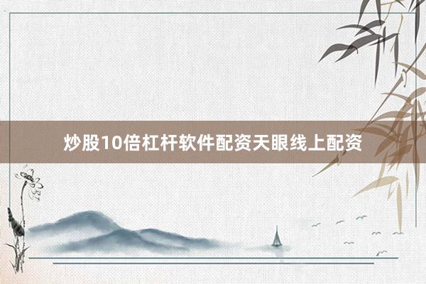 炒股10倍杠杆软件配资天眼线上配资