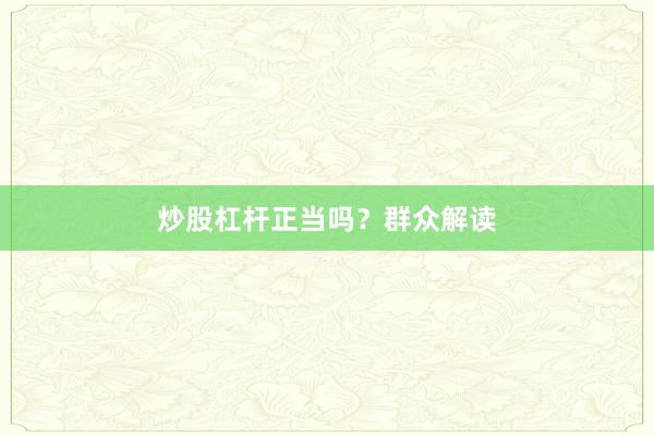 炒股杠杆正当吗？群众解读