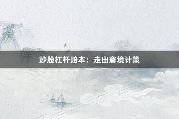 炒股杠杆赔本：走出窘境计策