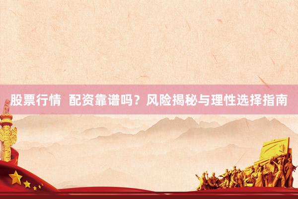 股票行情  配资靠谱吗？风险揭秘与理性选择指南