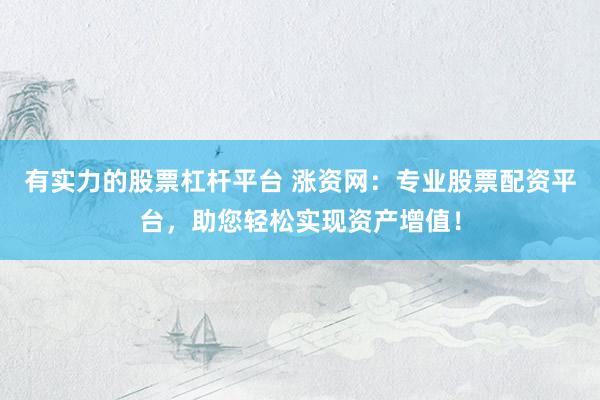 有实力的股票杠杆平台 涨资网：专业股票配资平台，助您轻松实现资产增值！