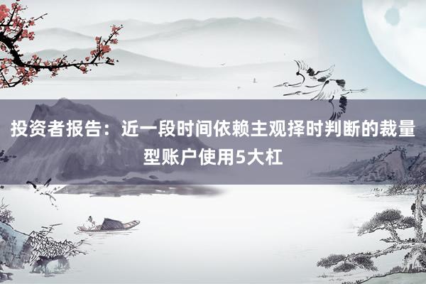 投资者报告：近一段时间依赖主观择时判断的裁量型账户使用5大杠