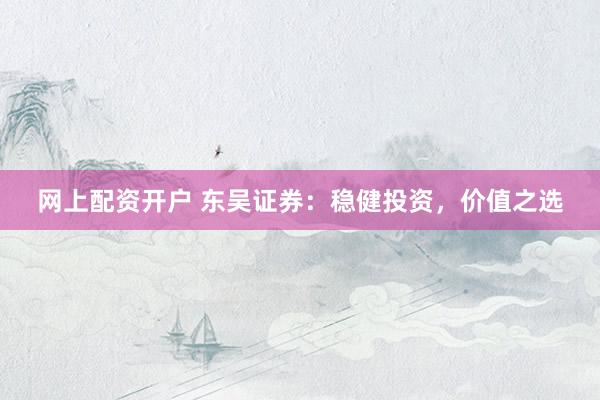 网上配资开户 东吴证券：稳健投资，价值之选
