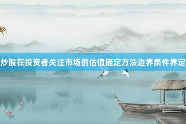 炒股在投资者关注市场的估值锚定方法边界条件界定