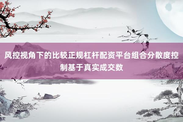 风控视角下的比较正规杠杆配资平台组合分散度控制基于真实成交数