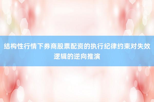 结构性行情下券商股票配资的执行纪律约束对失效逻辑的逆向推演