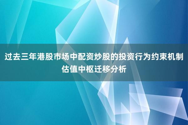 过去三年港股市场中配资炒股的投资行为约束机制估值中枢迁移分析