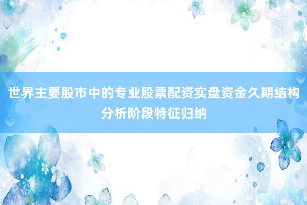 世界主要股市中的专业股票配资实盘资金久期结构分析阶段特征归纳