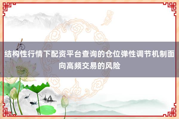 结构性行情下配资平台查询的仓位弹性调节机制面向高频交易的风险