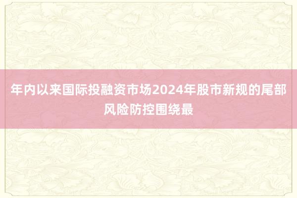 年内以来国际投融资市场2024年股市新规的尾部风险防控围绕最