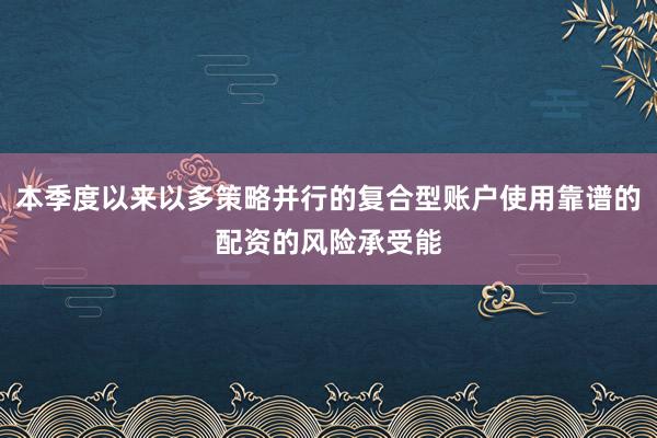 本季度以来以多策略并行的复合型账户使用靠谱的配资的风险承受能