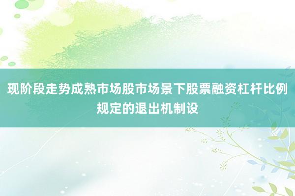 现阶段走势成熟市场股市场景下股票融资杠杆比例规定的退出机制设