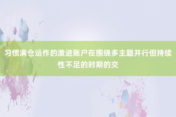 习惯满仓运作的激进账户在围绕多主题并行但持续性不足的时期的交