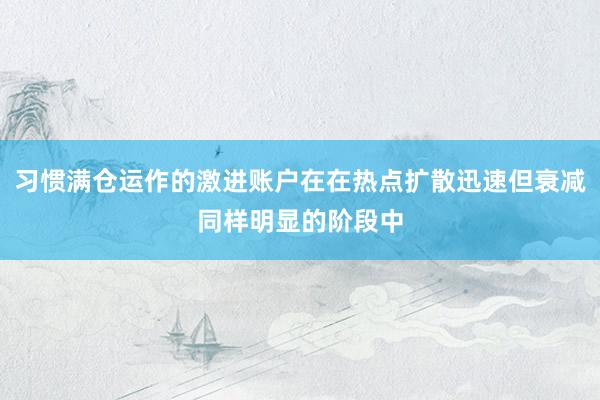 习惯满仓运作的激进账户在在热点扩散迅速但衰减同样明显的阶段中