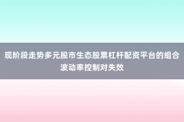 现阶段走势多元股市生态股票杠杆配资平台的组合波动率控制对失效