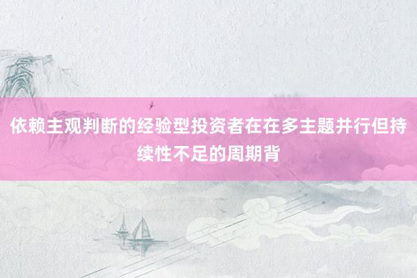 依赖主观判断的经验型投资者在在多主题并行但持续性不足的周期背