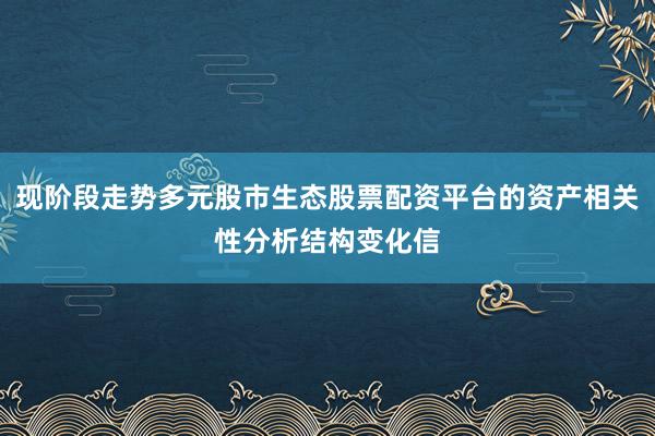 现阶段走势多元股市生态股票配资平台的资产相关性分析结构变化信
