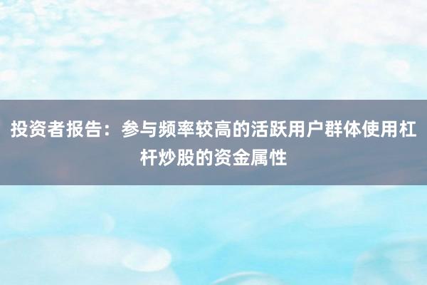投资者报告：参与频率较高的活跃用户群体使用杠杆炒股的资金属性
