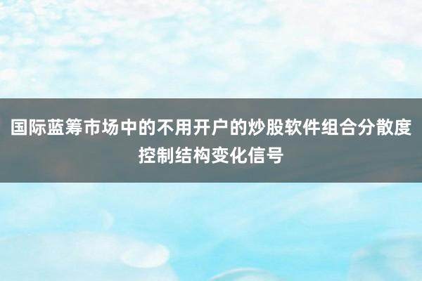 国际蓝筹市场中的不用开户的炒股软件组合分散度控制结构变化信号