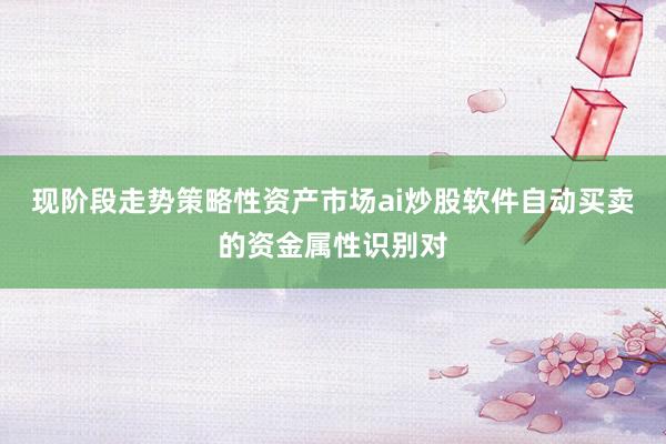 现阶段走势策略性资产市场ai炒股软件自动买卖的资金属性识别对