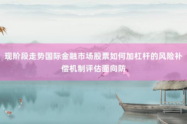 现阶段走势国际金融市场股票如何加杠杆的风险补偿机制评估面向防