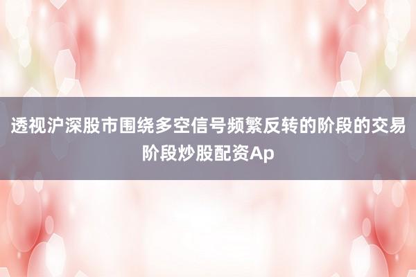 透视沪深股市围绕多空信号频繁反转的阶段的交易阶段炒股配资Ap