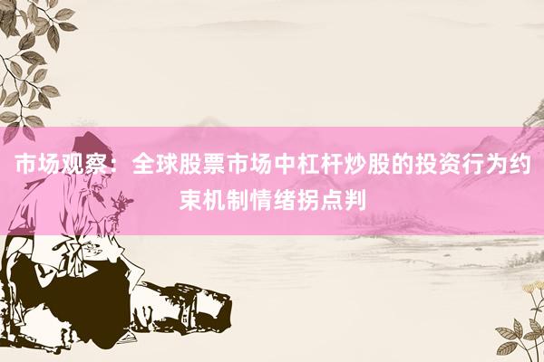 市场观察：全球股票市场中杠杆炒股的投资行为约束机制情绪拐点判