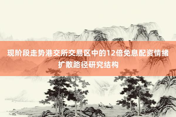 现阶段走势港交所交易区中的12倍免息配资情绪扩散路径研究结构