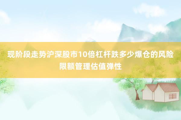 现阶段走势沪深股市10倍杠杆跌多少爆仓的风险限额管理估值弹性