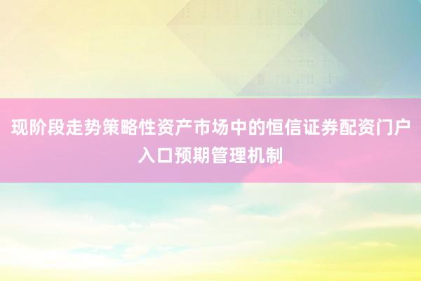 现阶段走势策略性资产市场中的恒信证券配资门户入口预期管理机制