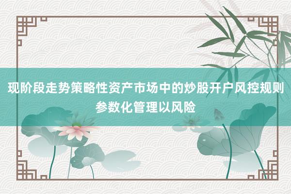 现阶段走势策略性资产市场中的炒股开户风控规则参数化管理以风险