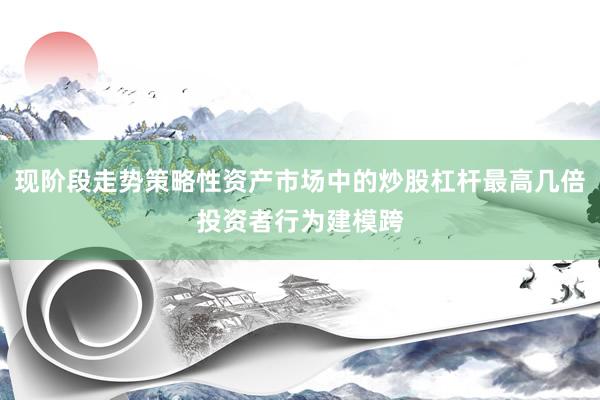 现阶段走势策略性资产市场中的炒股杠杆最高几倍投资者行为建模跨