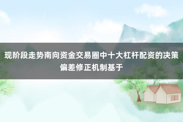 现阶段走势南向资金交易圈中十大杠杆配资的决策偏差修正机制基于