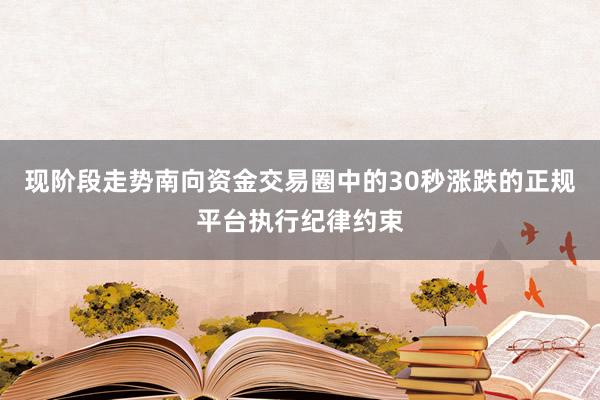 现阶段走势南向资金交易圈中的30秒涨跌的正规平台执行纪律约束