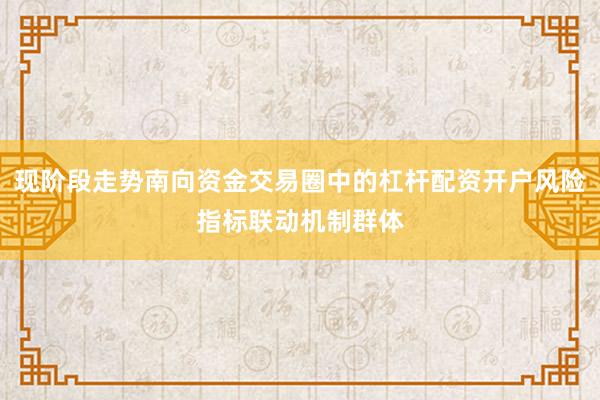 现阶段走势南向资金交易圈中的杠杆配资开户风险指标联动机制群体
