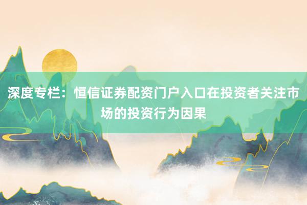 深度专栏：恒信证券配资门户入口在投资者关注市场的投资行为因果
