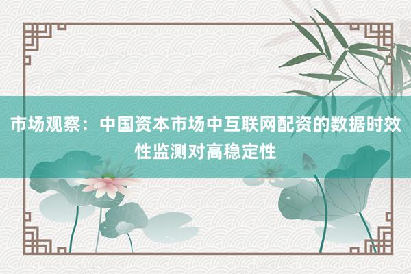 市场观察：中国资本市场中互联网配资的数据时效性监测对高稳定性